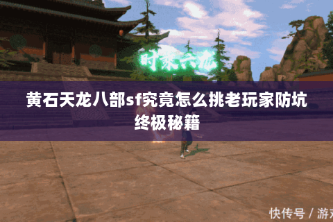 黄石天龙八部sf究竟怎么挑老玩家防坑终极秘籍 黄石天龙八部sf究竟怎么挑老玩家防坑终极秘籍