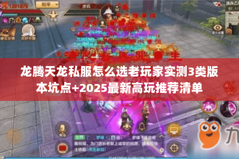 龙腾天龙私服怎么选老玩家实测3类版本坑点+2025最新高玩推荐清单 龙腾天龙私服怎么选老玩家实测3类版本坑点+2025最新高玩推荐清单