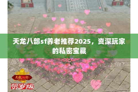天龙八部sf养老推荐2025,资深玩家的私密宝藏 天龙八部sf养老推荐2025,资深玩家的私密宝藏