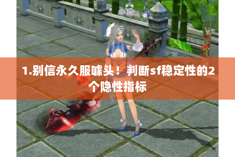 1.别信永久服噱头!判断sf稳定性的2个隐性指标 1.别信永久服噱头!判断sf稳定性的2个隐性指标