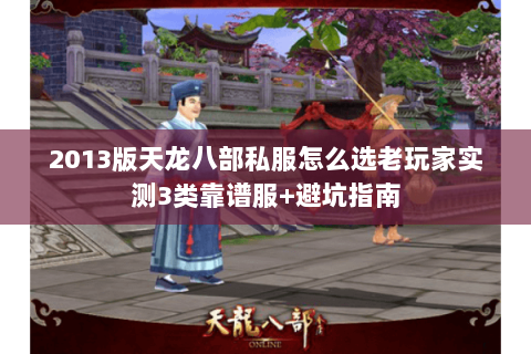 2013版天龙八部私服怎么选老玩家实测3类靠谱服+避坑指南 2013版天龙八部私服怎么选老玩家实测3类靠谱服+避坑指南