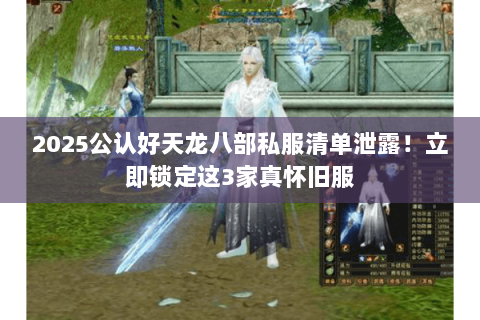 2025公认好天龙八部私服清单泄露!立即锁定这3家真怀旧服 2025公认好天龙八部私服清单泄露!立即锁定这3家真怀旧服