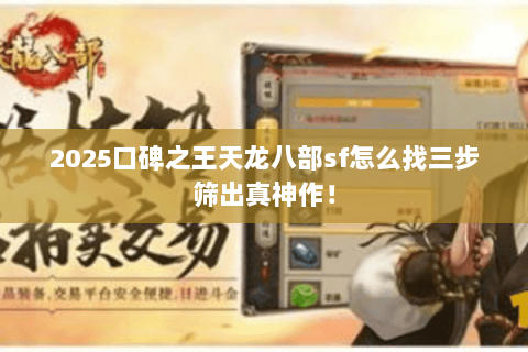 2025口碑之王天龙八部sf怎么找三步筛出真神作! 2025口碑之王天龙八部sf怎么找三步筛出真神作!