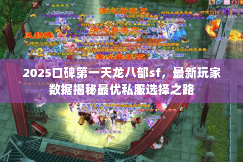 2025口碑第一天龙八部sf,最新玩家数据揭秘最优私服选择之路 2025口碑第一天龙八部sf,最新玩家数据揭秘最优私服选择之路