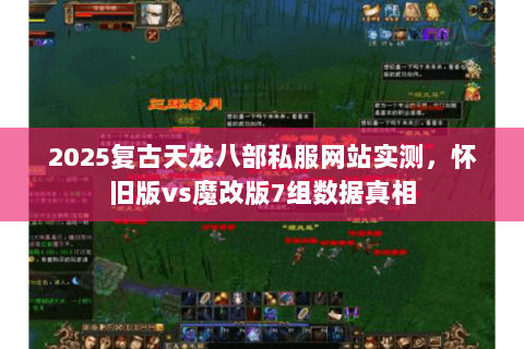 2025复古天龙八部私服网站实测,怀旧版vs魔改版7组数据真相 2025复古天龙八部私服网站实测,怀旧版vs魔改版7组数据真相