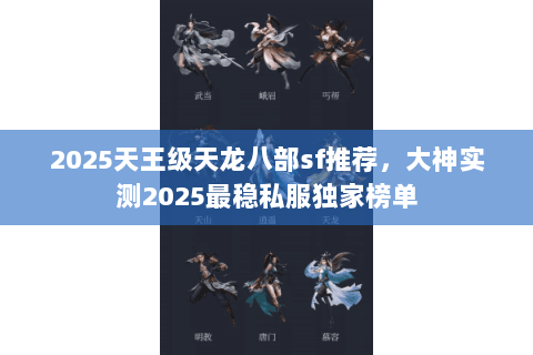 2025天王级天龙八部sf推荐,大神实测2025最稳私服独家榜单 2025天王级天龙八部sf推荐,大神实测2025最稳私服独家榜单