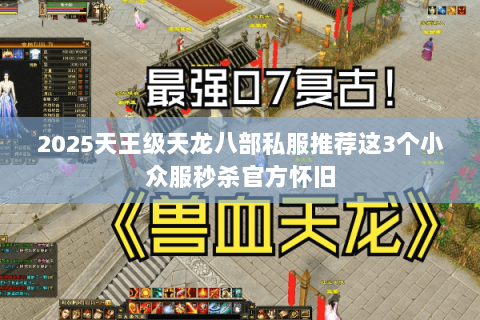 2025天王级天龙八部私服推荐这3个小众服秒杀官方怀旧 2025天王级天龙八部私服推荐这3个小众服秒杀官方怀旧