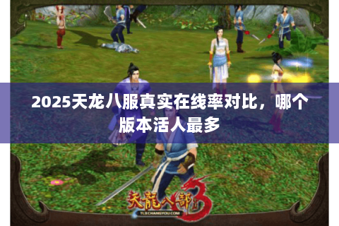 2025天龙八服真实在线率对比，哪个版本活人最多