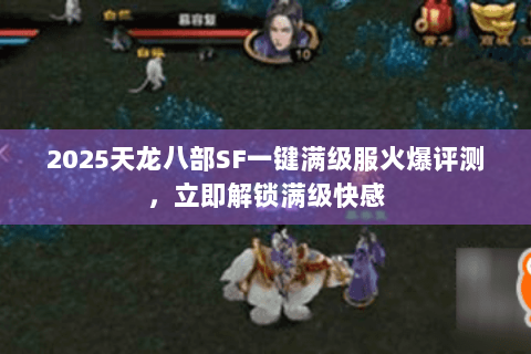 2025天龙八部SF一键满级服火爆评测,立即解锁满级快感 2025天龙八部SF一键满级服火爆评测,立即解锁满级快感
