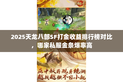 2025天龙八部SF打金收益排行榜对比,哪家私服金条爆率高 2025天龙八部SF打金收益排行榜对比,哪家私服金条爆率高