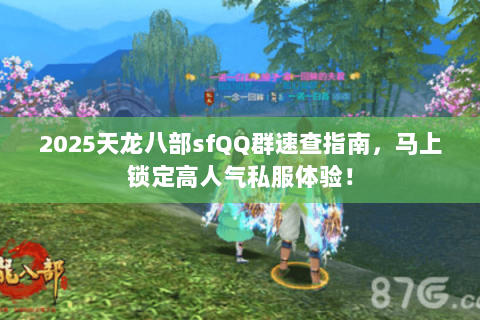 2025天龙八部sfQQ群速查指南,马上锁定高人气私服体验! 2025天龙八部sfQQ群速查指南,马上锁定高人气私服体验!