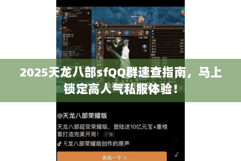 2025天龙八部sfQQ群速查指南,马上锁定高人气私服体验! 2025天龙八部sfQQ群速查指南,马上锁定高人气私服体验!