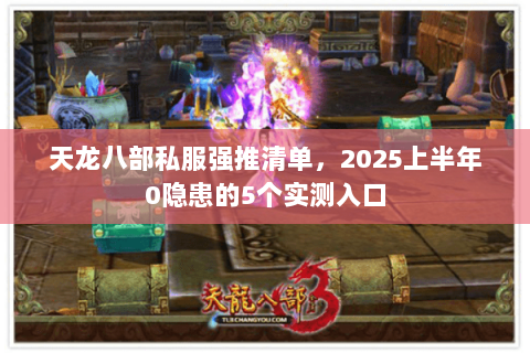 天龙八部私服强推清单,2025上半年0隐患的5个实测入口 天龙八部私服强推清单,2025上半年0隐患的5个实测入口