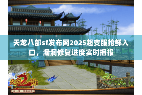 天龙八部sf发布网2025超变服抢鲜入口,漏洞修复进度实时播报 天龙八部sf发布网2025超变服抢鲜入口,漏洞修复进度实时播报