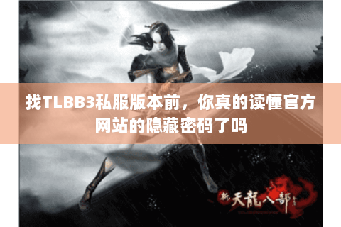 找TLBB3私服版本前,你真的读懂官方网站的隐藏密码了吗 找TLBB3私服版本前,你真的读懂官方网站的隐藏密码了吗