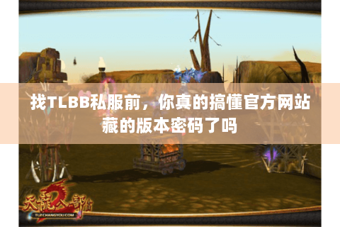 找TLBB私服前,你真的搞懂官方网站藏的版本密码了吗 找TLBB私服前,你真的搞懂官方网站藏的版本密码了吗