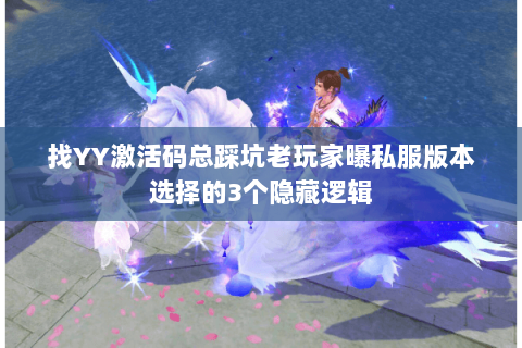 找YY激活码总踩坑老玩家曝私服版本选择的3个隐藏逻辑