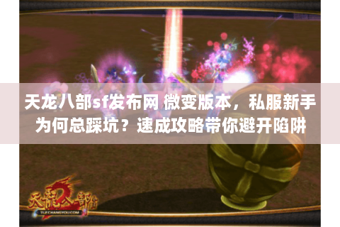 天龙八部sf发布网 微变版本,私服新手为何总踩坑?速成攻略带你避开陷阱 天龙八部sf发布网 微变版本,私服新手为何总踩坑?速成攻略带你避开陷阱