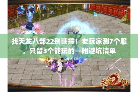 找天龙八部22别瞎撞!老玩家测7个服,只留3个能玩的—附避坑清单 找天龙八部22别瞎撞!老玩家测7个服,只留3个能玩的—附避坑清单
