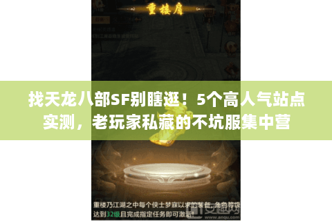 找天龙八部SF别瞎逛!5个高人气站点实测,老玩家私藏的不坑服集中营 找天龙八部SF别瞎逛!5个高人气站点实测,老玩家私藏的不坑服集中营