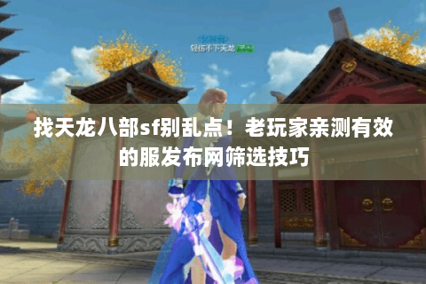 找天龙八部sf别乱点!老玩家亲测有效的服发布网筛选技巧 找天龙八部sf别乱点!老玩家亲测有效的服发布网筛选技巧