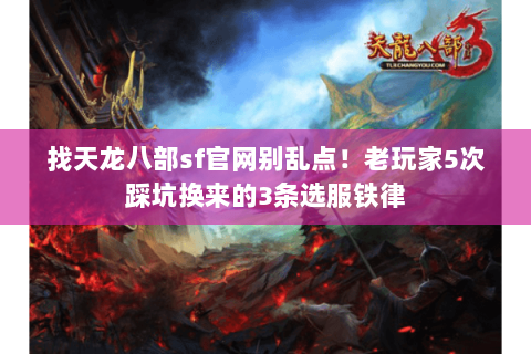 找天龙八部sf官网别乱点!老玩家5次踩坑换来的3条选服铁律 找天龙八部sf官网别乱点!老玩家5次踩坑换来的3条选服铁律