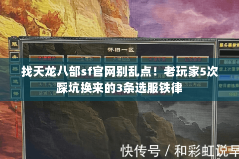 找天龙八部sf官网别乱点!老玩家5次踩坑换来的3条选服铁律 找天龙八部sf官网别乱点!老玩家5次踩坑换来的3条选服铁律