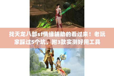 找天龙八部sf情缘辅助的看过来!老玩家踩过5个坑,附3款实测好用工具 找天龙八部sf情缘辅助的看过来!老玩家踩过5个坑,附3款实测好用工具