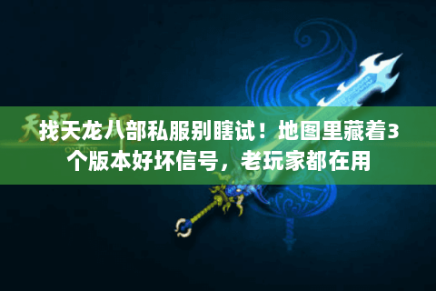 找天龙八部私服别瞎试!地图里藏着3个版本好坏信号,老玩家都在用 找天龙八部私服别瞎试!地图里藏着3个版本好坏信号,老玩家都在用