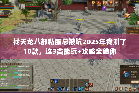 找天龙八部私服总被坑2025年我测了10款,这3类能玩+攻略全给你 找天龙八部私服总被坑2025年我测了10款,这3类能玩+攻略全给你