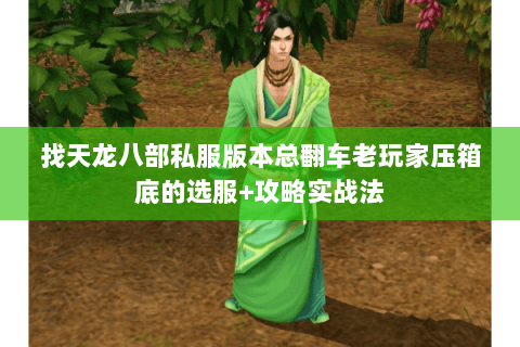 找天龙八部私服版本总翻车老玩家压箱底的选服+攻略实战法 找天龙八部私服版本总翻车老玩家压箱底的选服+攻略实战法