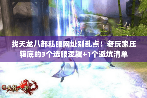 找天龙八部私服网址别乱点!老玩家压箱底的3个选服逻辑+1个避坑清单 找天龙八部私服网址别乱点!老玩家压箱底的3个选服逻辑+1个避坑清单