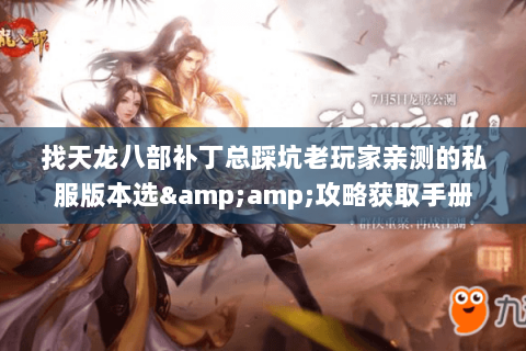 找天龙八部补丁总踩坑老玩家亲测的私服版本选&攻略获取手册 找天龙八部补丁总踩坑老玩家亲测的私服版本选&攻略获取手册