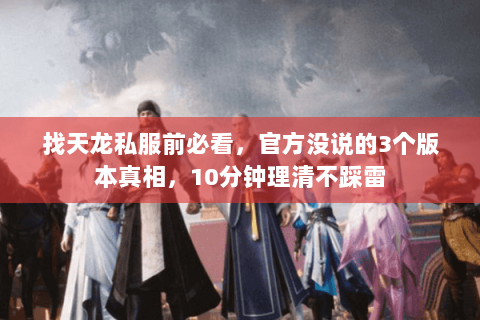 找天龙私服前必看,官方没说的3个版本真相,10分钟理清不踩雷 找天龙私服前必看,官方没说的3个版本真相,10分钟理清不踩雷
