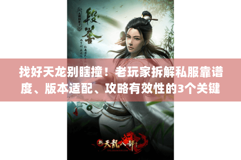 找好天龙别瞎撞!老玩家拆解私服靠谱度、版本适配、攻略有效性的3个关键 找好天龙别瞎撞!老玩家拆解私服靠谱度、版本适配、攻略有效性的3个关键