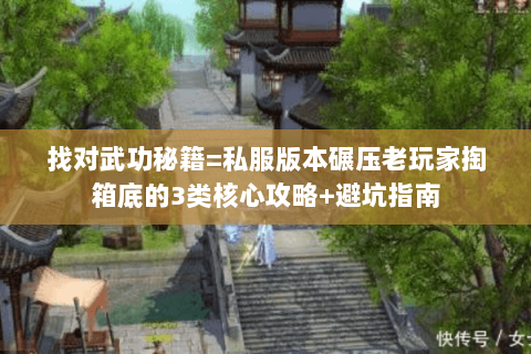 找对武功秘籍=私服版本碾压老玩家掏箱底的3类核心攻略+避坑指南 找对武功秘籍=私服版本碾压老玩家掏箱底的3类核心攻略+避坑指南