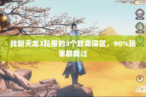 找新天龙3私服的3个致命误区,90%玩家都栽过 找新天龙3私服的3个致命误区,90%玩家都栽过