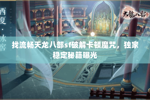 找流畅天龙八部sf破解卡顿魔咒,独家稳定秘籍曝光 找流畅天龙八部sf破解卡顿魔咒,独家稳定秘籍曝光