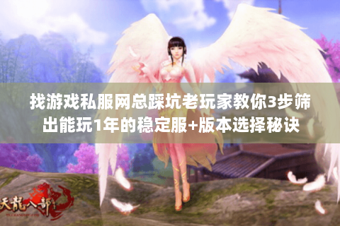 找游戏私服网总踩坑老玩家教你3步筛出能玩1年的稳定服+版本选择秘诀 找游戏私服网总踩坑老玩家教你3步筛出能玩1年的稳定服+版本选择秘诀