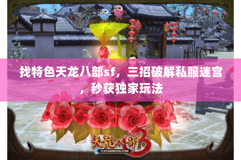 找特色天龙八部sf,三招破解私服迷宫,秒获独家玩法 找特色天龙八部sf,三招破解私服迷宫,秒获独家玩法