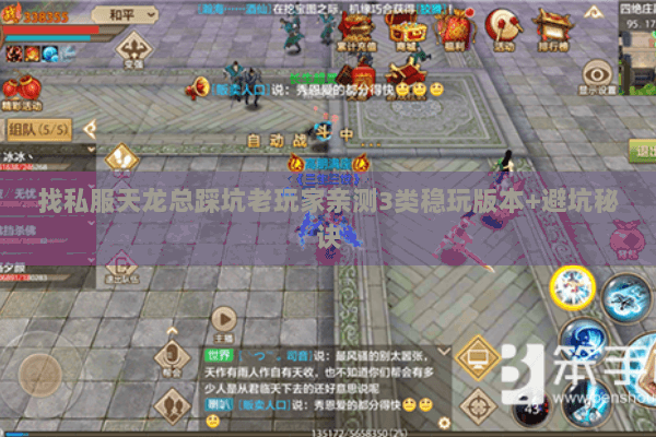 找私服天龙总踩坑老玩家亲测3类稳玩版本+避坑秘诀 找私服天龙总踩坑老玩家亲测3类稳玩版本+避坑秘诀