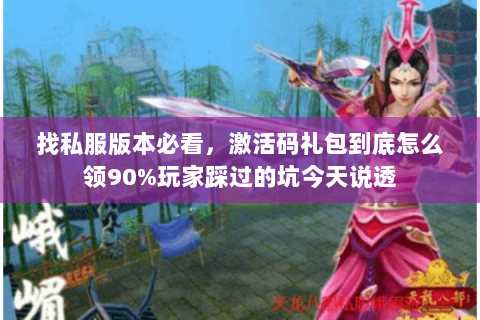 找私服版本必看,激活码礼包到底怎么领90%玩家踩过的坑今天说透 找私服版本必看,激活码礼包到底怎么领90%玩家踩过的坑今天说透