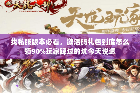 找私服版本必看,激活码礼包到底怎么领90%玩家踩过的坑今天说透 找私服版本必看,激活码礼包到底怎么领90%玩家踩过的坑今天说透