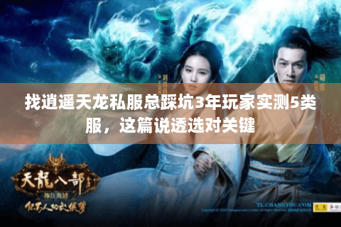 找逍遥天龙私服总踩坑3年玩家实测5类服,这篇说透选对关键 找逍遥天龙私服总踩坑3年玩家实测5类服,这篇说透选对关键