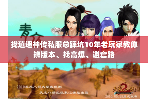 找逍遥神传私服总踩坑10年老玩家教你辨版本、找高爆、避套路 找逍遥神传私服总踩坑10年老玩家教你辨版本、找高爆、避套路