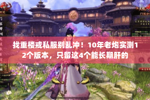 找重楼戒私服别乱冲!10年老炮实测12个版本,只留这4个能长期肝的 找重楼戒私服别乱冲!10年老炮实测12个版本,只留这4个能长期肝的