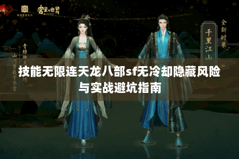 技能无限连天龙八部sf无冷却隐藏风险与实战避坑指南