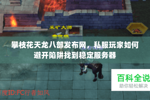 攀枝花天龙八部发布网，私服玩家如何避开陷阱找到稳定服务器