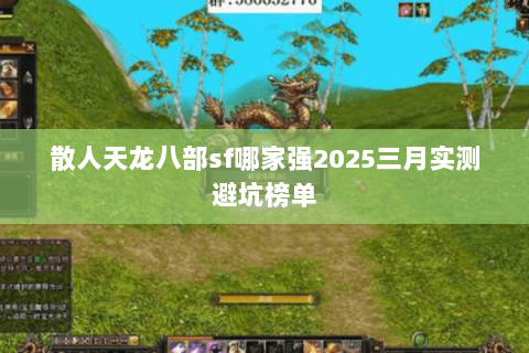 散人天龙八部sf哪家强2025三月实测避坑榜单