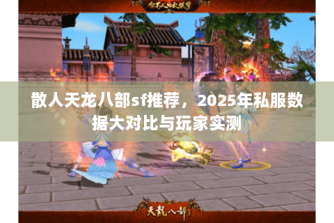 散人天龙八部sf推荐,2025年私服数据大对比与玩家实测 散人天龙八部sf推荐,2025年私服数据大对比与玩家实测